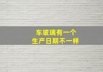 车玻璃有一个生产日期不一样