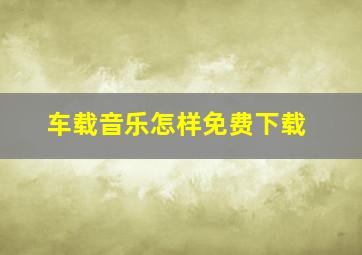 车载音乐怎样免费下载