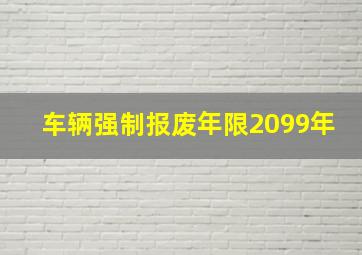 车辆强制报废年限2099年