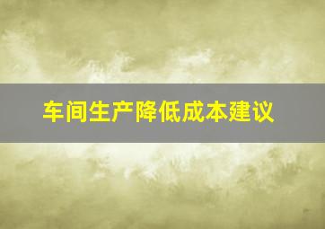 车间生产降低成本建议