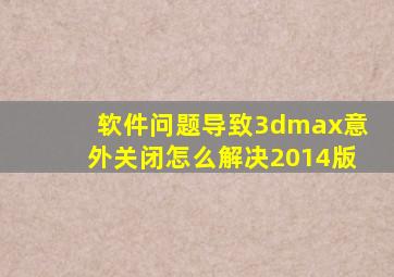 软件问题导致3dmax意外关闭怎么解决2014版