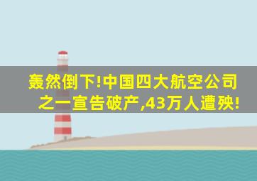 轰然倒下!中国四大航空公司之一宣告破产,43万人遭殃!