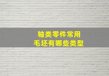 轴类零件常用毛坯有哪些类型