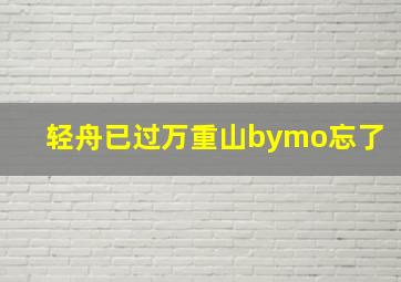 轻舟已过万重山bymo忘了