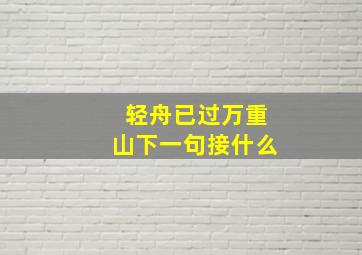 轻舟已过万重山下一句接什么