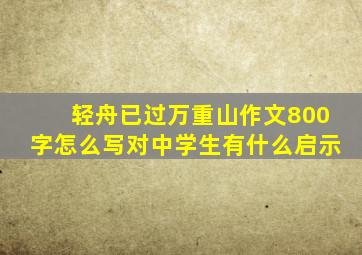 轻舟已过万重山作文800字怎么写对中学生有什么启示