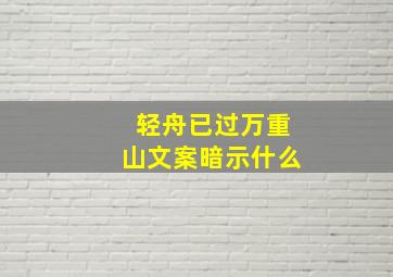 轻舟已过万重山文案暗示什么