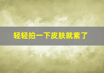 轻轻拍一下皮肤就紫了