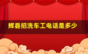 辉县招洗车工电话是多少