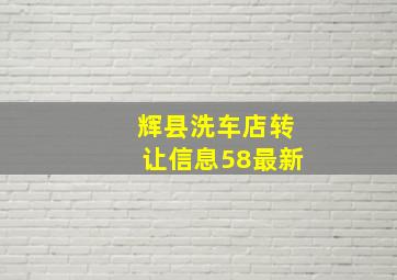 辉县洗车店转让信息58最新