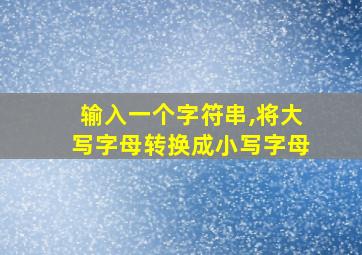 输入一个字符串,将大写字母转换成小写字母