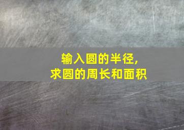 输入圆的半径,求圆的周长和面积