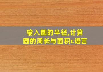 输入圆的半径,计算圆的周长与面积c语言