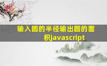 输入圆的半径输出圆的面积javascript