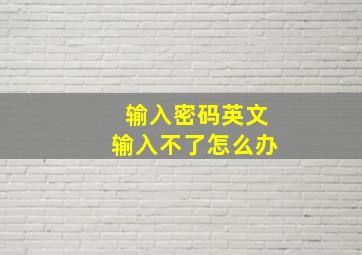 输入密码英文输入不了怎么办