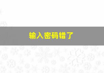 输入密码错了