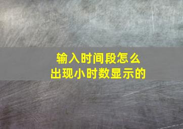 输入时间段怎么出现小时数显示的