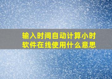 输入时间自动计算小时软件在线使用什么意思