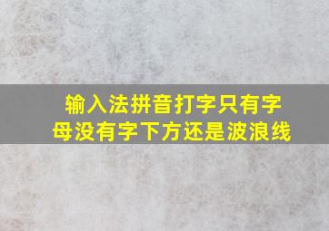 输入法拼音打字只有字母没有字下方还是波浪线