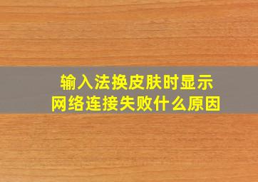 输入法换皮肤时显示网络连接失败什么原因