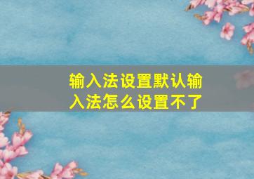 输入法设置默认输入法怎么设置不了