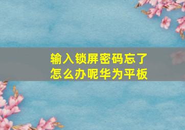 输入锁屏密码忘了怎么办呢华为平板