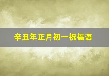 辛丑年正月初一祝福语