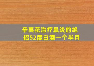 辛夷花治疗鼻炎的绝招52度白酒一个半月