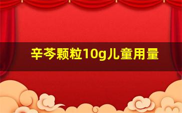 辛芩颗粒10g儿童用量