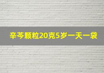 辛芩颗粒20克5岁一天一袋