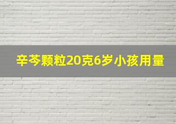 辛芩颗粒20克6岁小孩用量