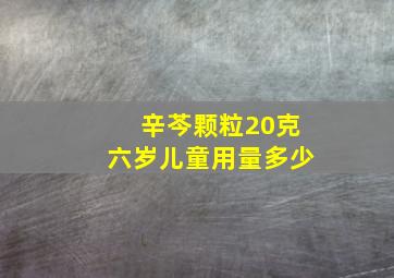 辛芩颗粒20克六岁儿童用量多少