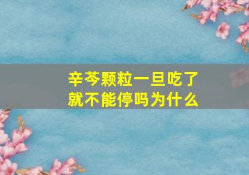 辛芩颗粒一旦吃了就不能停吗为什么