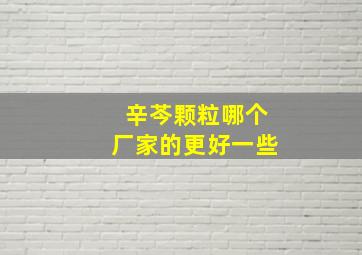 辛芩颗粒哪个厂家的更好一些