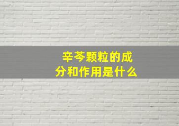 辛芩颗粒的成分和作用是什么