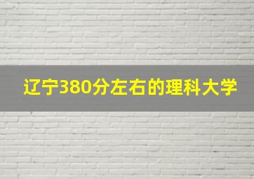 辽宁380分左右的理科大学