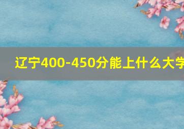 辽宁400-450分能上什么大学