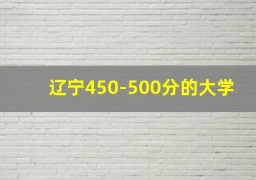 辽宁450-500分的大学