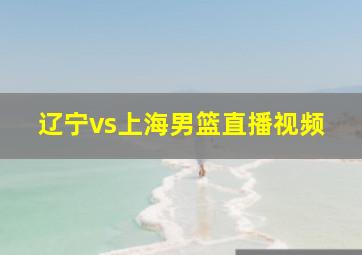 辽宁vs上海男篮直播视频