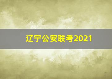 辽宁公安联考2021