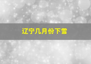 辽宁几月份下雪