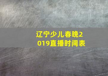 辽宁少儿春晚2019直播时间表