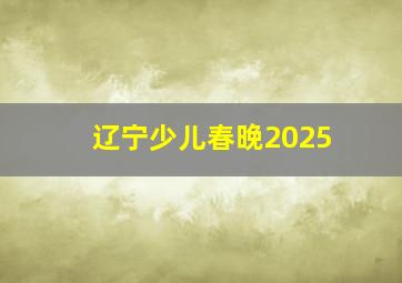 辽宁少儿春晚2025