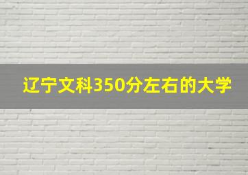 辽宁文科350分左右的大学