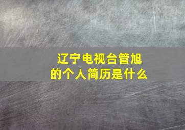 辽宁电视台管旭的个人简历是什么