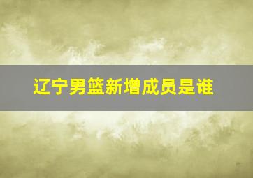 辽宁男篮新增成员是谁