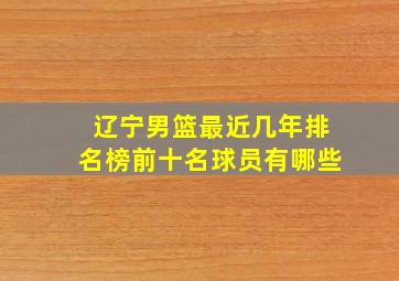 辽宁男篮最近几年排名榜前十名球员有哪些