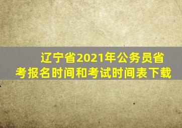 辽宁省2021年公务员省考报名时间和考试时间表下载