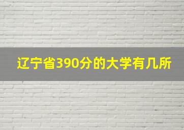 辽宁省390分的大学有几所