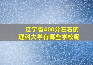 辽宁省400分左右的理科大学有哪些学校呢